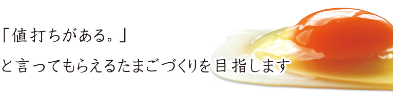 ｢値打ちがある。｣と言ってもらえるたまごづくりを目指します