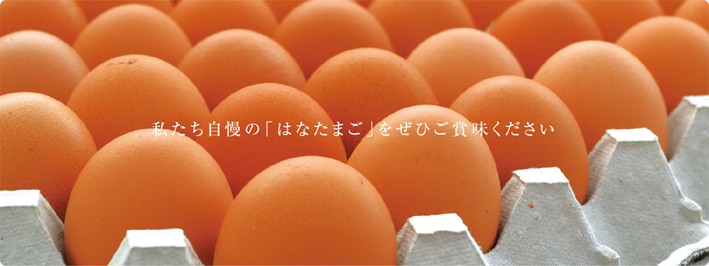 私たち自慢の「はなたまご」をぜひご賞味ください